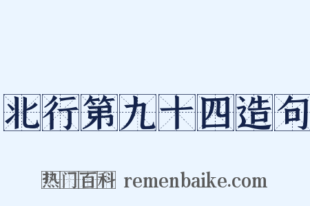 北行第九十四造句是什么意思的图片